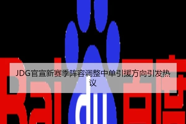 JDG官宣新赛季阵容调整中单引援方向引发热议